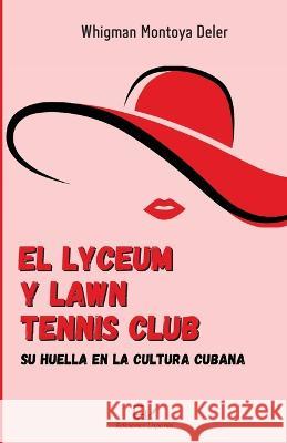 El Lyceum y Lawn Tennis Club: su huella en la cultura cubana Montoya Deler Jorge Venereo Tamayo  9781733954099 Ediciones Laponia LLC