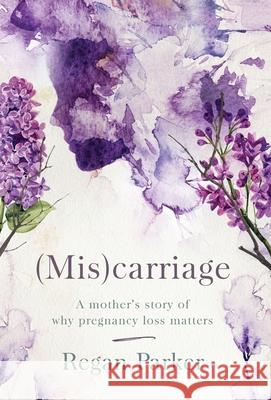 (Mis)carriage: A Mother's Story of Why Pregnancy Loss Matters Regan Parker 9781733956505 Saltwater Coast Publishing