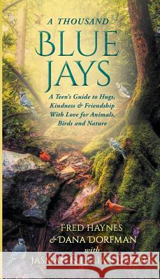 A Thousand Blue Jays: A Teen's Guide to Hugs, Kindness & Friendship with Love for Animals, Birds and Nature Dana Dorfman Jasman Haynes Lillian Haynes 9781733957168