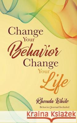 Change Your Behavior, Change Your Life Rhonda White 9781733957182