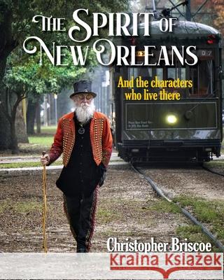 The Spirit of New Orleans: And the Characters Who Live There Christopher Briscoe Christopher Briscoe 9781733958400 Shifting Gears Publications