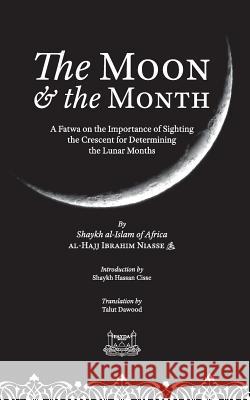 The Moon & the Month: A Fatwa on the importance of Sighting the Crescent for determining the Lunar Months Shaykh Ibrahim Niasse Shaykh Hassan Cisse Talut Dawood 9781733963114 Fayda Books, LLC.