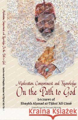 Moderation, Comportment and Knowledge On the Path to God Imam Shaykh Tijani Cisse Zachary Wright Ibrahim Dimson 9781733963176 Fayda Books, LLC.