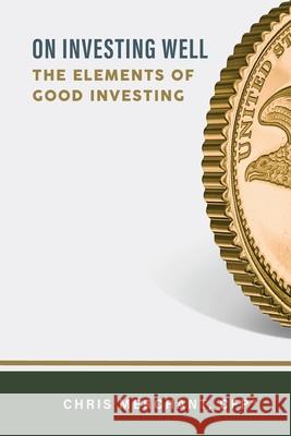 On Investing Well: The Elements of Good Investing Chris Merchant 9781733964807 Christopher Merchant