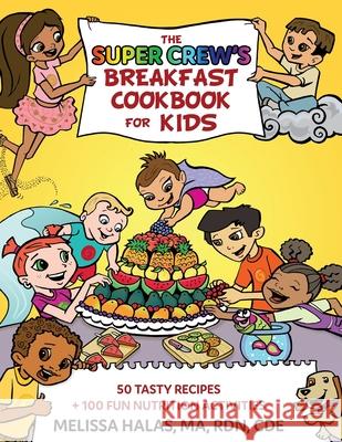 The Super Crew's Breakfast Cookbook for Kids: 50 Tasty Recipes + 100 Fun Nutrition Activities Melissa Halas 9781733969208 Super Kids Nutrition Inc.