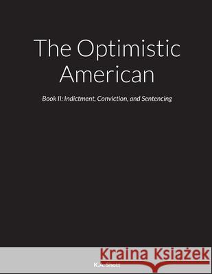 The Optimistic American: Book II: Indictment, Conviction, and Sentencing K A Shott 9781733970297 K.A. Shott
