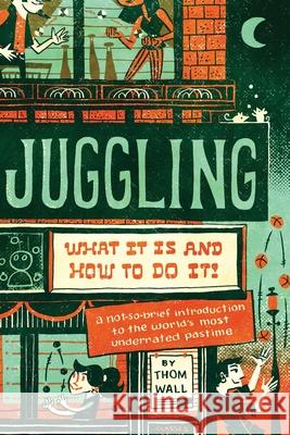 Juggling: What It Is and How to Do It Thom Wall 9781733971256 Modern Vaudeville Press