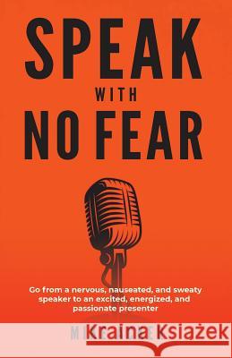 Speak With No Fear: Go from a nervous, nauseated, and sweaty speaker to an excited, energized, and passionate presenter Mike Acker 9781733980005 Advance, Coaching and Consulting