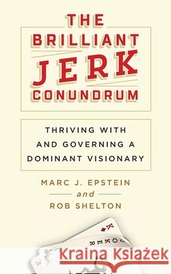 The Brilliant Jerk Conundrum: Thriving with and Governing a Dominant Visionary Marc J. Epstein Rob Shelton 9781733981309