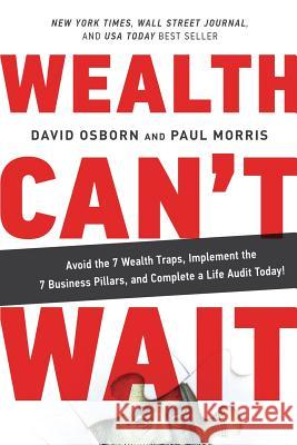 Wealth Can't Wait: Avoid the 7 Wealth Traps, Implement the 7 Business Pillars, and Complete a Life Audit Today! David Osborn, Paul Morris 9781733985901
