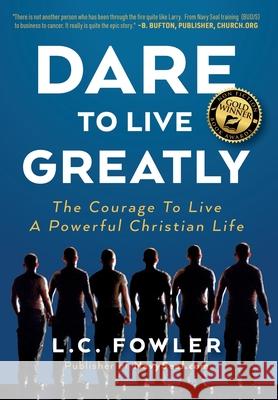 Dare to Live Greatly: The Courage to Live a Powerful Christian Life Larry C. Fowler 9781733988025 Navyseal.com Publishing