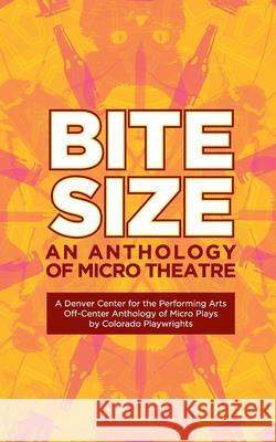 Bite Size: A Denver Center for the Performing Arts Off-Center Anthology of Micro Plays by Colorado Playwrights Kristen Adele Calhoun Edith Weiss Jeffrey Neuman 9781733988728 Bookbar Press