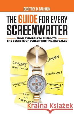 The Guide for Every Screenwriter: From Synopsis to Subplots: The Secrets of Screenwriting Revealed Geoffrey D. Calhoun 9781733989633 We Fix Your Script