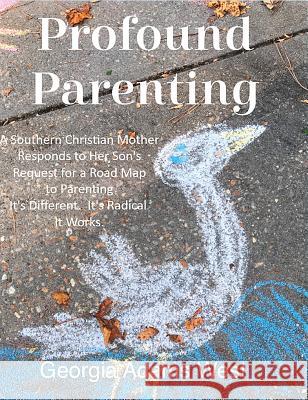 Profound Parenting: A Southern Christian Mother Answers Her Son's Request for a Road Map to Parenting It's Different. It's Radical. It Works. Georgia Adams West, Caroline Kimbrough Moody 9781733990905 MRTS