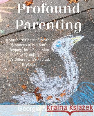 Profound Parenting: A Southern Christian Mother Answers Her Son's Request for a Road Map to Parenting It's Different. It's Radical. It Wor Georgia Adams West Caroline Kimbrough Moody 9781733990929 MRTS