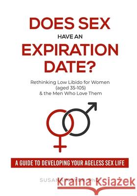 Does Sex Have an Expiration Date?: Rethinking Low Libido for Women (aged 35-105) & the Men Who Love Them - A Guide to Developing Your Ageless Sex Life Susana Mayer 9781733994811