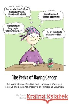 The Perks of Having Cancer: An Inspirational, Positive and Humorous View of a Not-So-Inspirational, Positive or Humorous Situation Steve Wallace Diana Bosse 9781733995511 Chilidog Press LLC