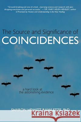 The Source and Significance of Coincidences: A Hard Look at the Astonishing Evidence Sharon Hewitt Rawlette 9781733995702