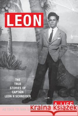 Leon: A LIFE. The True Stories of Captain Leon H Schneider Ivan Schneider Leon H. Schneider 9781733997607 Old Convincer Publishing