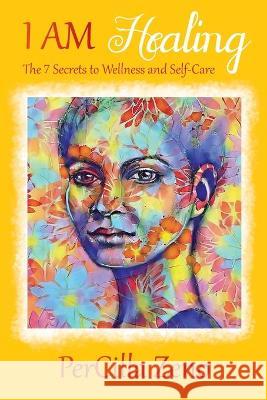 I AM Healing: 7 Secrets to Wellness and Selfcare - 3rd Edition Zeno, Percilla 9781734003895