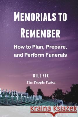 Memorials to Remember: How to Plan, Prepare, and Perform Funerals Bill Fix 9781734004618