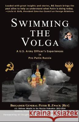 Swimming the Volga: A U.S. Army Officer's Experiences in Pre-Putin Russia Brigadier General Peter B. Zwack Kathi Ann Brown Terri Beavers 9781734006018 Zwack Eurasia Consultancy LLC