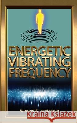 Energetic Vibrating Frequency Samuel K. Anderson 9781734006636 Royal Publication