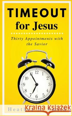 Timeout for Jesus: Thirty Appointments with the Savior Heather Norman Smith 9781734012408