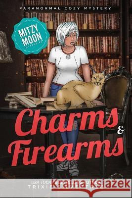 Charms and Firearms: Paranormal Cozy Mystery Trixie Silvertale 9781734022179 Sittin' on a Goldmine Productions LLC