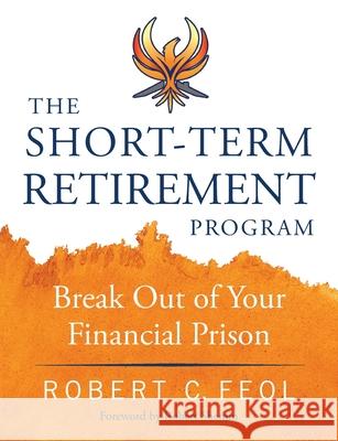The Short-Term Retirement Program: Break Out of Your Financial Prison Robert C. Feol Robert Shemin 9781734023008 Dark Horse Solutions