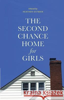 The Second Chance Home for Girls Heather Ostman 9781734032161