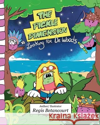 The Pickle Dimension: Looking for Dr. Woods Regis Betancourt Regis Betancourt 9781734032642 Regis Arts Publishing