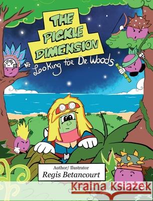 The Pickle Dimension: Looking for Dr. Woods Regis Betancourt, Regis Betancourt 9781734032659