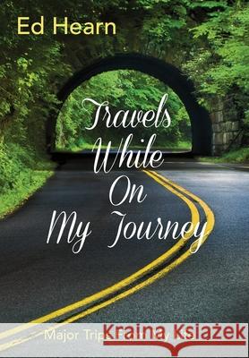 Travels While On My Journey: Major Trips From My Life Ed Hearn 9781734036961 Legacy IV Books