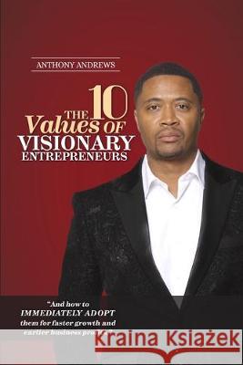 The 10 Values of Visionary Entrepreneurs: Uncover the secret visionary blueprint that will enable you to build a stronger and more profitable business Anthony Andrews 9781734042306