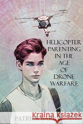 Helicopter Parenting in the Age of Drone Warfare Patrick Barb 9781734044577 Spooky House Press LLC