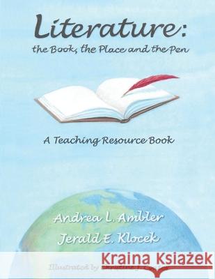 Literature - the Book, the Place and the Pen: A Teaching Resource Book Andrea Louise Ambler Jerald Eugene Klocek Christine J. Coates 9781734045604