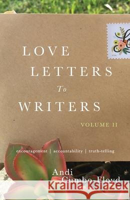 Love Letters to Writers: Encouragement, Accountability, and Truth-Telling: Volume II Andi Cumbo-Floyd 9781734049107 Andrea Cumbo-Floyd