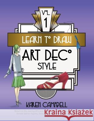 Learn to Draw Art Deco Style Vol. 1: Return to the Roaring 20's and 30's and Learn How to Draw and Color Female Fashion Figures, Faces, Hair, Accessories, Shoes and MORE! Karen Campbell 9781734053043 Karen Campbell