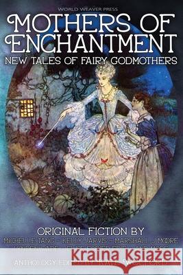 Mothers of Enchantment: New Tales of Fairy Godmothers Kate Wolford Michelle Tang Kelly Jarvis 9781734054569 World Weaver Press