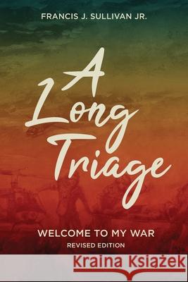 A Long Triage: Welcome to The War Francis J., Jr. Sullivan 9781734055405 Francis J. Sullivan Jr. Attorney at Law