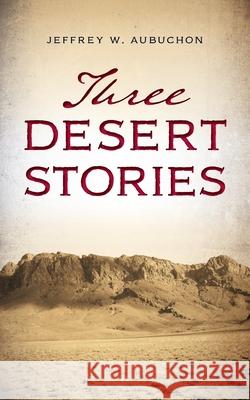 Three Desert Stories Jeffrey W. Aubuchon 9781734059205 92252 Press