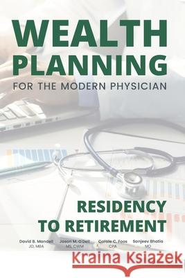 Wealth Planning for the Modern Physician: Residency to Retirement Jason M. O'Del Carole C. Foo Sanjeev Bhatia 9781734064339 Guardian Publishing