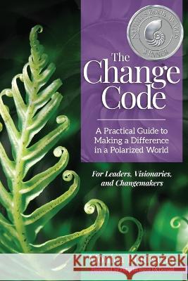 The Change Code: A Practical Guide to Making a Difference in a Polarized World Monica Bourgeau, Steve McDonald 9781734065503 New Phase