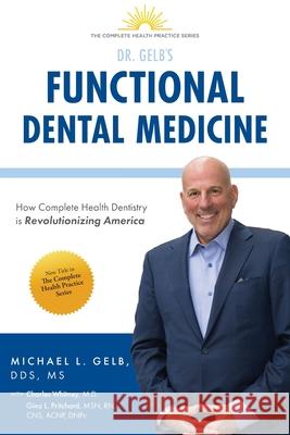 Functional Dental Medicine: How Complete Health Dentistry is Revolutionizing America Dds MS Gelb 9781734066340 Gelb Center