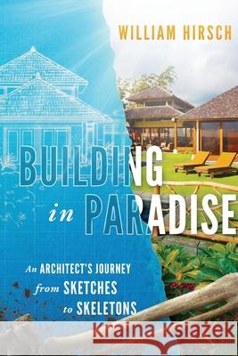 Building In Paradise: An Architect's Journey From Sketches To Skeletons William Hirsch 9781734066388