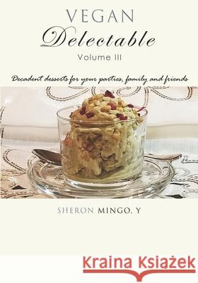 Vegan Delectable: Volume III, Decadent desserts for your parties, family and friends. Sheron Ming 9781734068221 R. R. Bowker