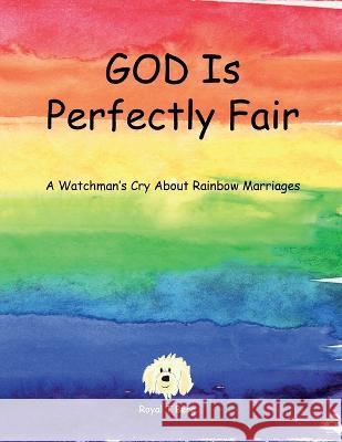 GOD Is Perfectly Fair: A Watchman's Cry About Rainbow Marriages Royal T Berg 9781734069785 Team Jesus