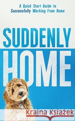 Suddenly Home: A Quick Start Guide to Successfully Working From Home Beth Detjens 9781734074246 Beth Detjens, Author