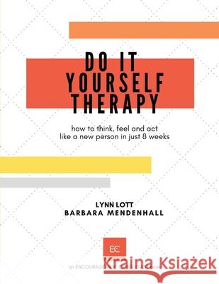 Do It Yourself Therapy: how to think, feel and act like a new person in just 8 weeks Barbara Mendenhall, Lynn Lott 9781734082043 Lynn Lott Encouragement Consulting